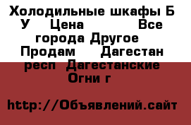 Холодильные шкафы Б/У  › Цена ­ 9 000 - Все города Другое » Продам   . Дагестан респ.,Дагестанские Огни г.